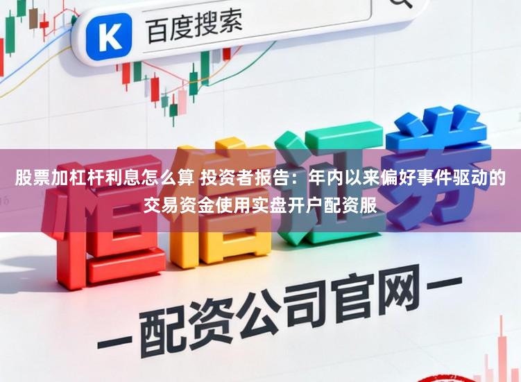 股票加杠杆利息怎么算 投资者报告：年内以来偏好事件驱动的交易资金使用实盘开户配资服