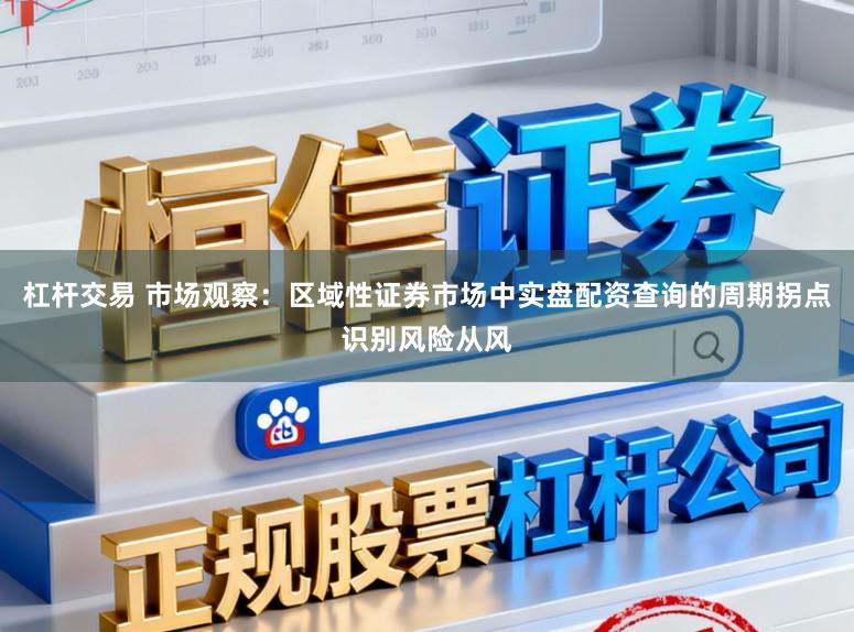 杠杆交易 市场观察：区域性证券市场中实盘配资查询的周期拐点识别风险从风