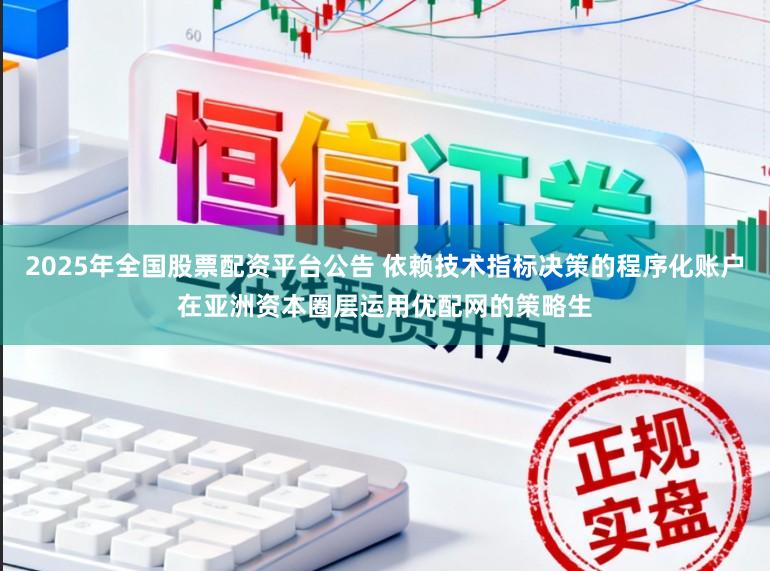 2025年全国股票配资平台公告 依赖技术指标决策的程序化账户在亚洲资本圈层运用优配网的策略生