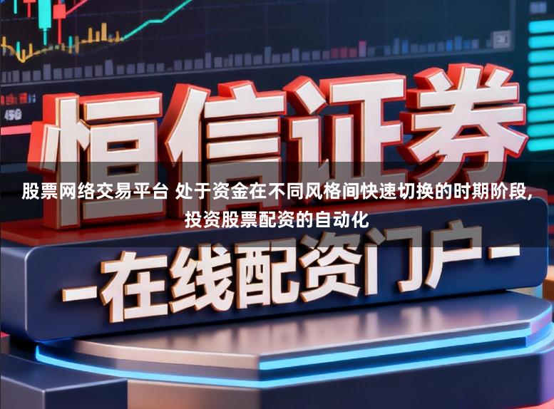 股票网络交易平台 处于资金在不同风格间快速切换的时期阶段,投资股票配资的自动化