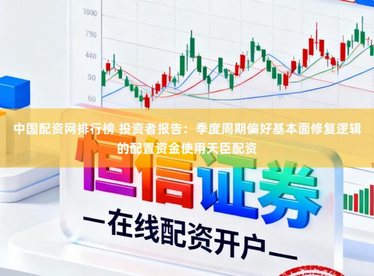 中国配资网排行榜 投资者报告：季度周期偏好基本面修复逻辑的配置资金使用天臣配资