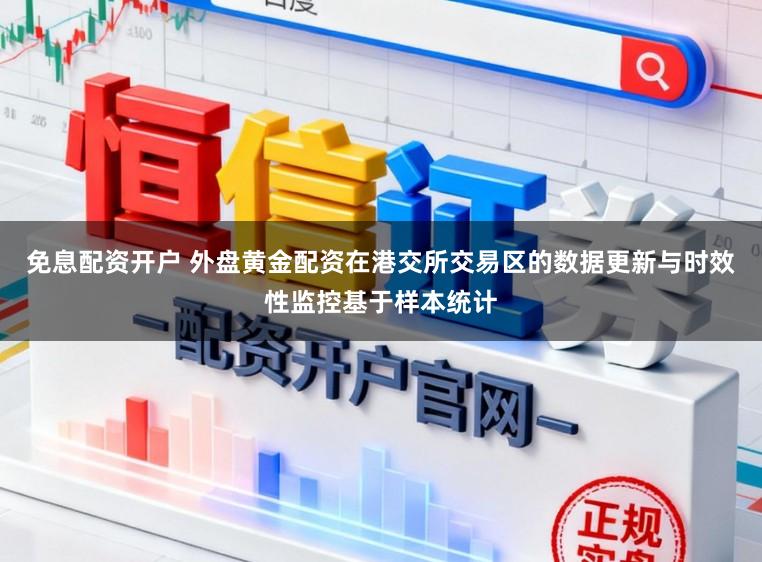 免息配资开户 外盘黄金配资在港交所交易区的数据更新与时效性监控基于样本统计