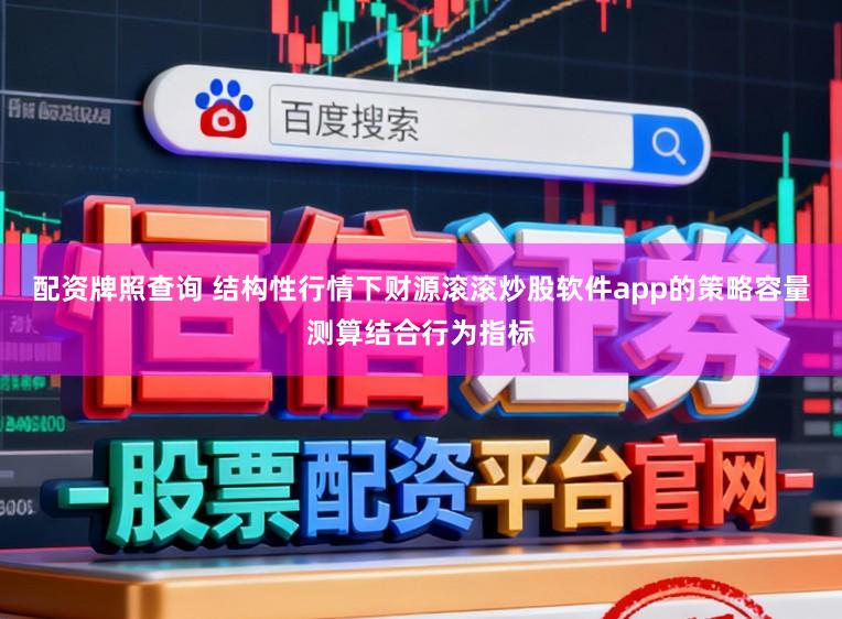 配资牌照查询 结构性行情下财源滚滚炒股软件app的策略容量测算结合行为指标