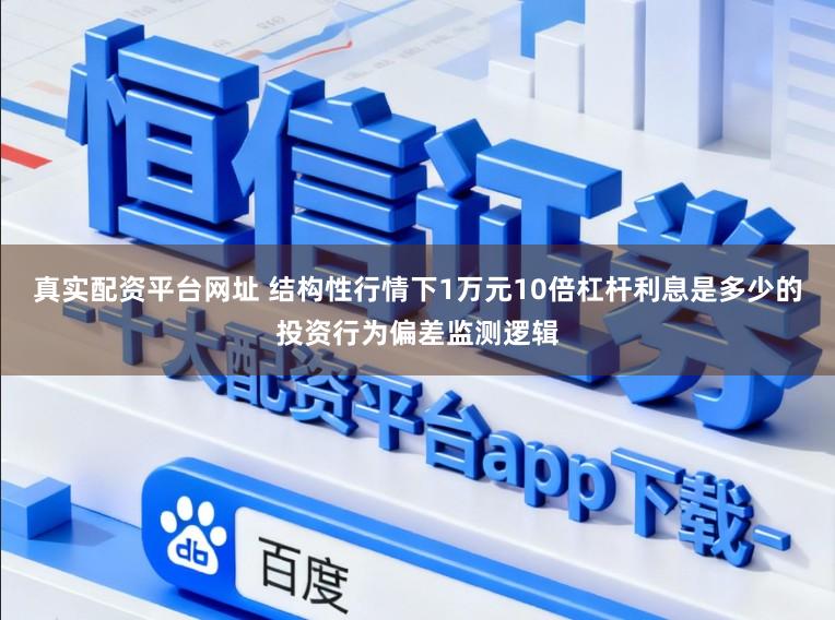 真实配资平台网址 结构性行情下1万元10倍杠杆利息是多少的投资行为偏差监测逻辑
