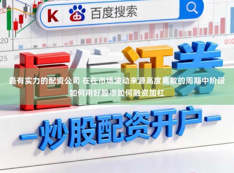 最有实力的配资公司 在在市场波动来源高度离散的周期中阶段如何用好股市如何融资加杠