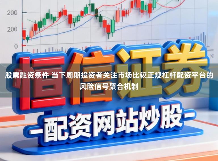 股票融资条件 当下周期投资者关注市场比较正规杠杆配资平台的风险信号聚合机制