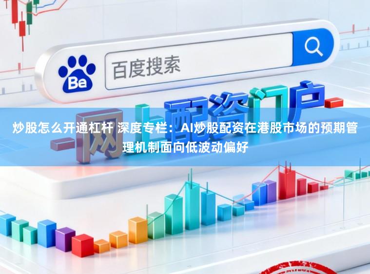 炒股怎么开通杠杆 深度专栏:AI炒股配资在港股市场的预期管理机制面向低波动偏好