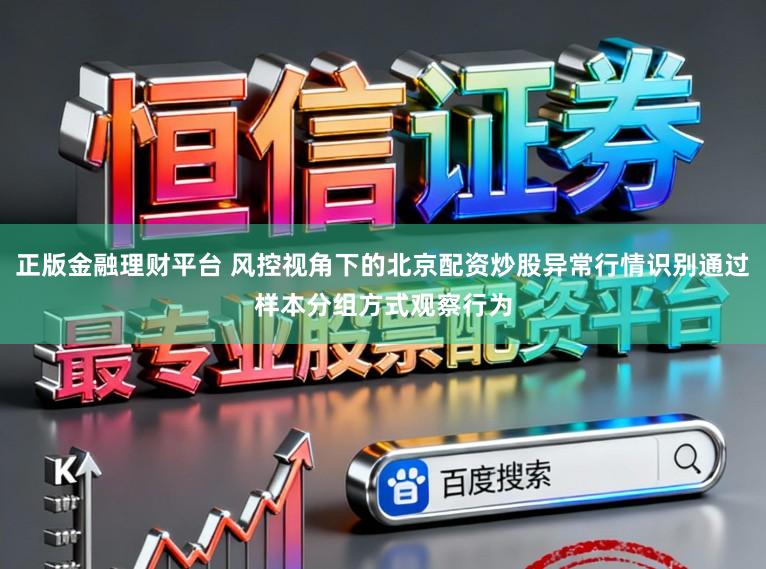 正版金融理财平台 风控视角下的北京配资炒股异常行情识别通过样本分组方式观察行为