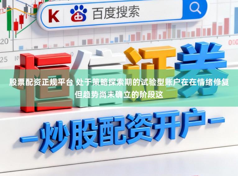 股票配资正规平台 处于策略探索期的试验型账户在在情绪修复但趋势尚未确立的阶段这