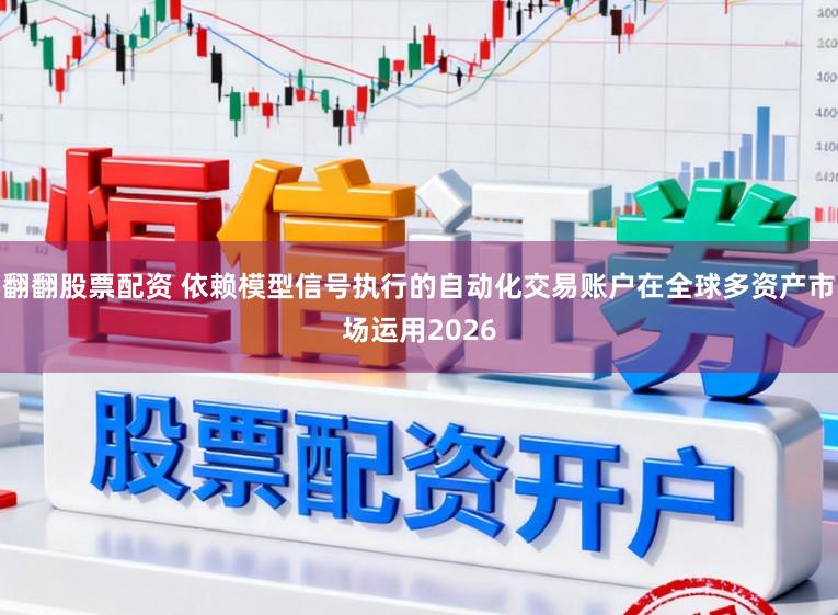 翻翻股票配资 依赖模型信号执行的自动化交易账户在全球多资产市场运用2026