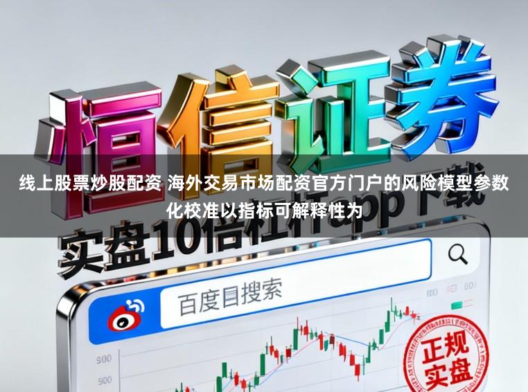 线上股票炒股配资 海外交易市场配资官方门户的风险模型参数化校准以指标可解释性为