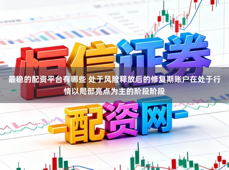 最稳的配资平台有哪些 处于风险释放后的修复期账户在处于行情以局部亮点为主的阶段阶段