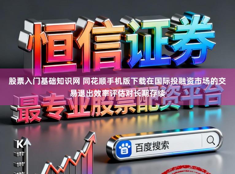 股票入门基础知识网 同花顺手机版下载在国际投融资市场的交易退出效率评估对长期存续
