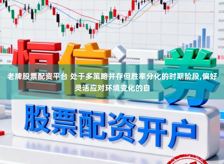 老牌股票配资平台 处于多策略并存但胜率分化的时期阶段,偏好灵活应对环境变化的自