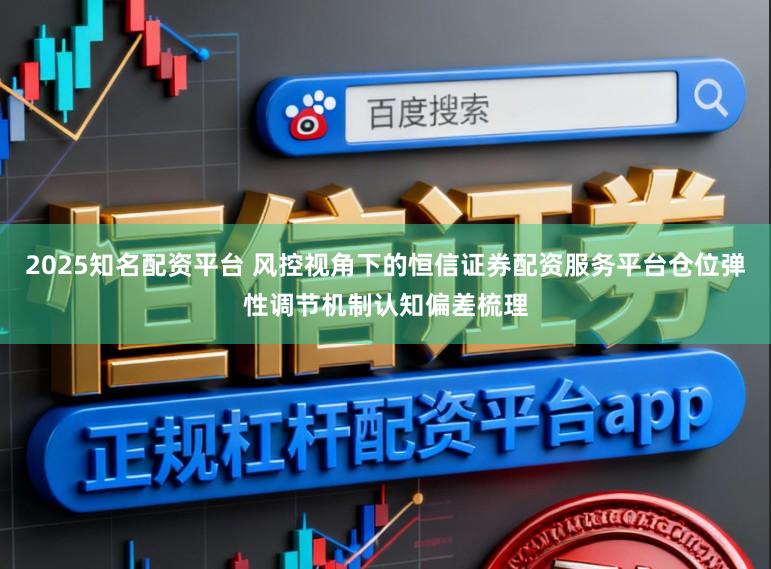2025知名配资平台 风控视角下的恒信证券配资服务平台仓位弹性调节机制认知偏差梳理
