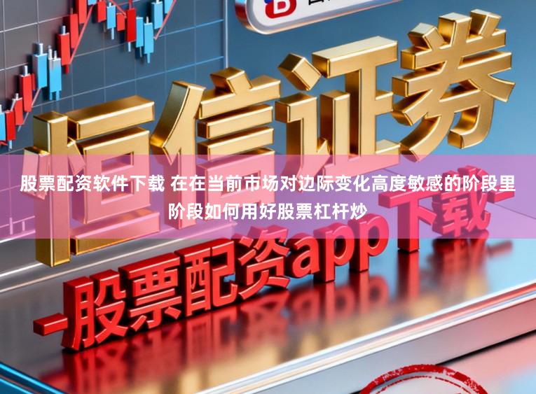 股票配资软件下载 在在当前市场对边际变化高度敏感的阶段里阶段如何用好股票杠杆炒