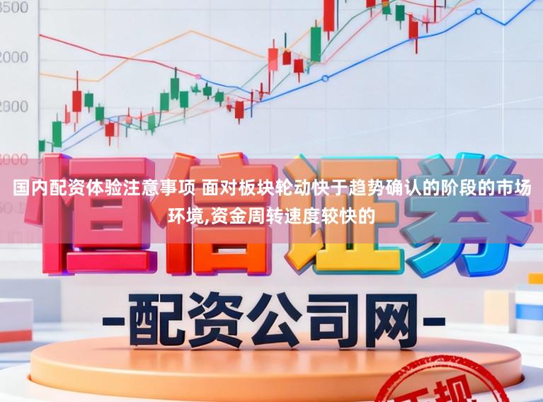 国内配资体验注意事项 面对板块轮动快于趋势确认的阶段的市场环境，资金周转速度较快的
