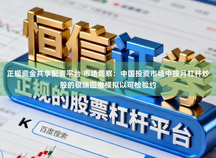 正规资金共享配资平台 市场观察:中国投资市场中按月杠杆炒股的极端回撤模拟以可检验约