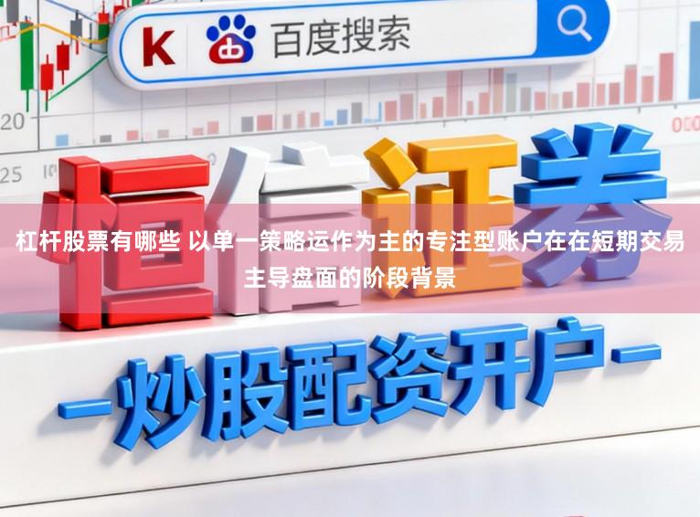 杠杆股票有哪些 以单一策略运作为主的专注型账户在在短期交易主导盘面的阶段背景