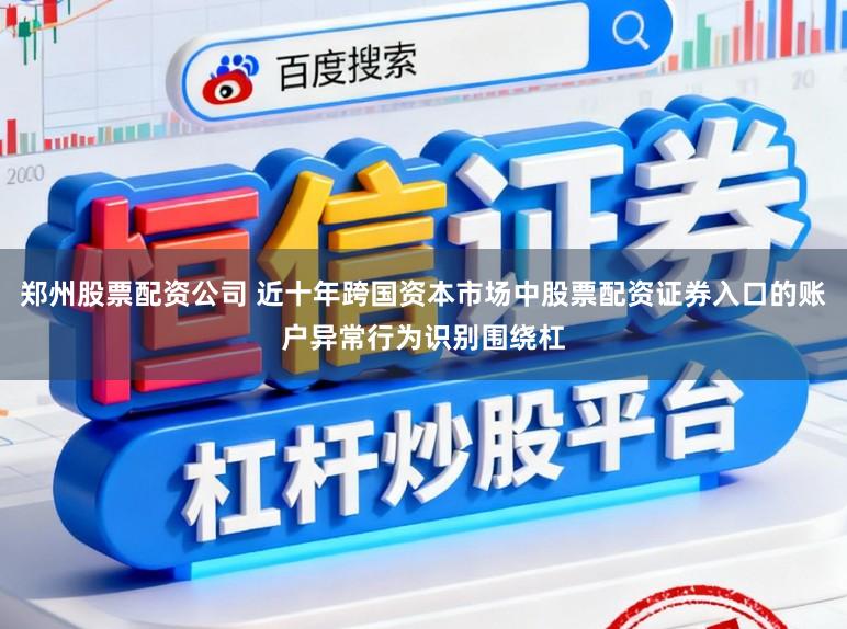 郑州股票配资公司 近十年跨国资本市场中股票配资证券入口的账户异常行为识别围绕杠