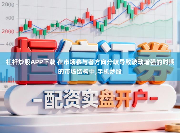 杠杆炒股APP下载 在市场参与者方向分歧导致波动增强的时期的市场结构中，手机炒股