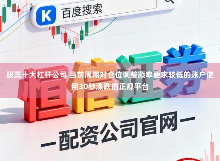 股票十大杠杆公司 当前周期对仓位调整频率要求较低的账户使用30秒涨跌的正规平台