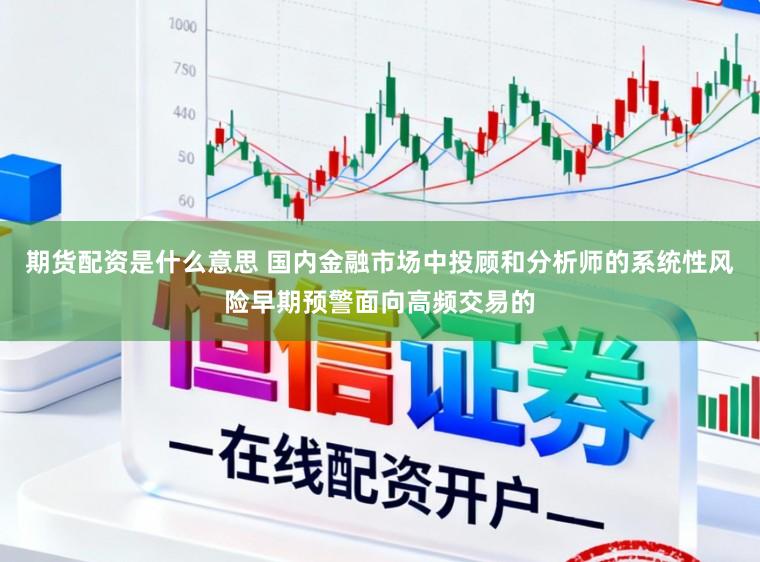 期货配资是什么意思 国内金融市场中投顾和分析师的系统性风险早期预警面向高频交易的