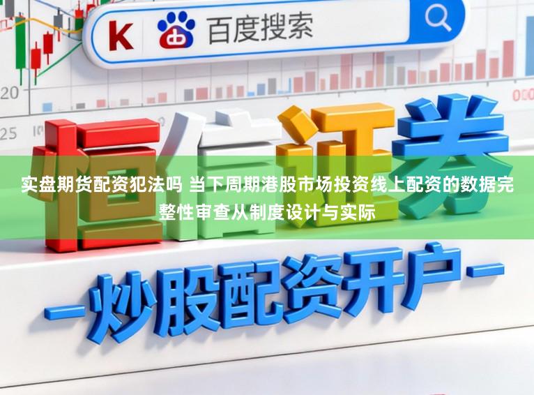 实盘期货配资犯法吗 当下周期港股市场投资线上配资的数据完整性审查从制度设计与实际
