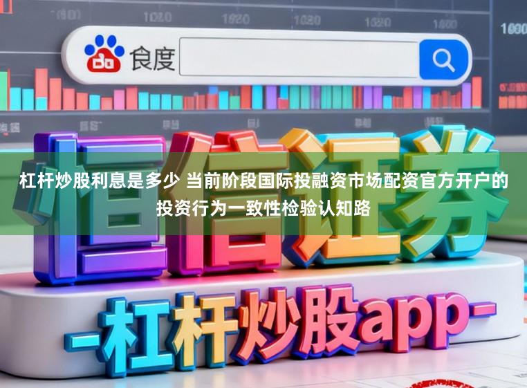 杠杆炒股利息是多少 当前阶段国际投融资市场配资官方开户的投资行为一致性检验认知路