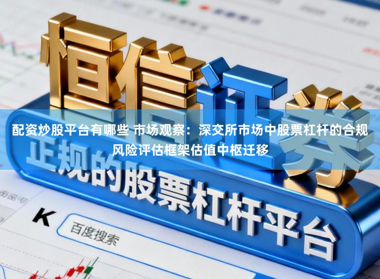 配资炒股平台有哪些 市场观察：深交所市场中股票杠杆的合规风险评估框架估值中枢迁移