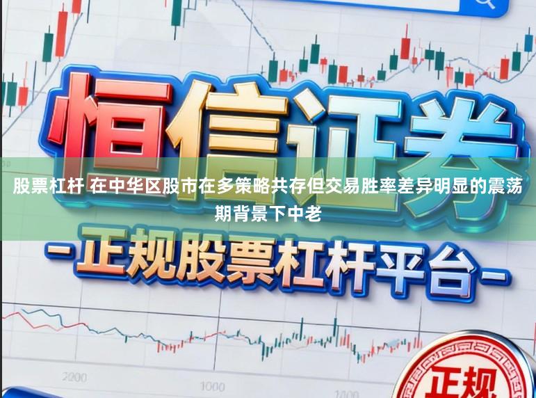 股票杠杆 在中华区股市在多策略共存但交易胜率差异明显的震荡期背景下中老