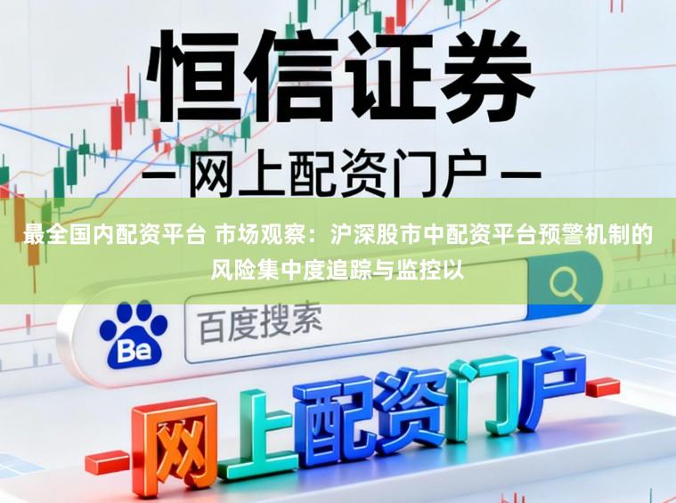 最全国内配资平台 市场观察：沪深股市中配资平台预警机制的风险集中度追踪与监控以