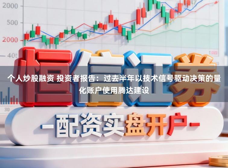 个人炒股融资 投资者报告：过去半年以技术信号驱动决策的量化账户使用腾达建设