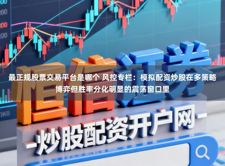 最正规股票交易平台是哪个 风控专栏：模拟配资炒股在多策略博弈但胜率分化明显的震荡窗口里