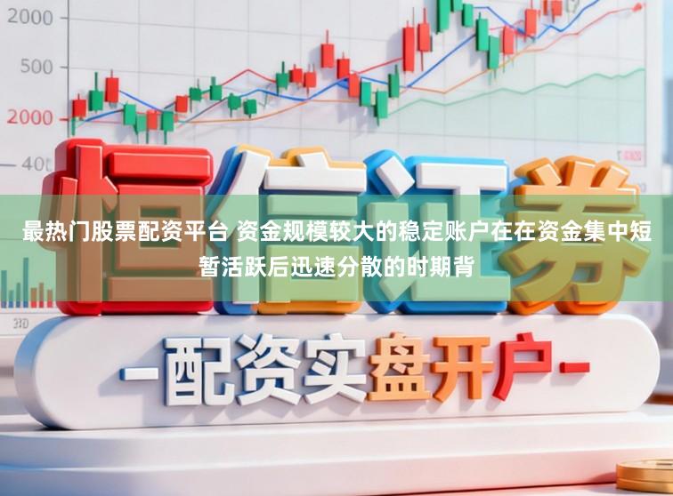 最热门股票配资平台 资金规模较大的稳定账户在在资金集中短暂活跃后迅速分散的时期背