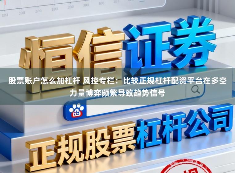 股票账户怎么加杠杆 风控专栏：比较正规杠杆配资平台在多空力量博弈频繁导致趋势信号