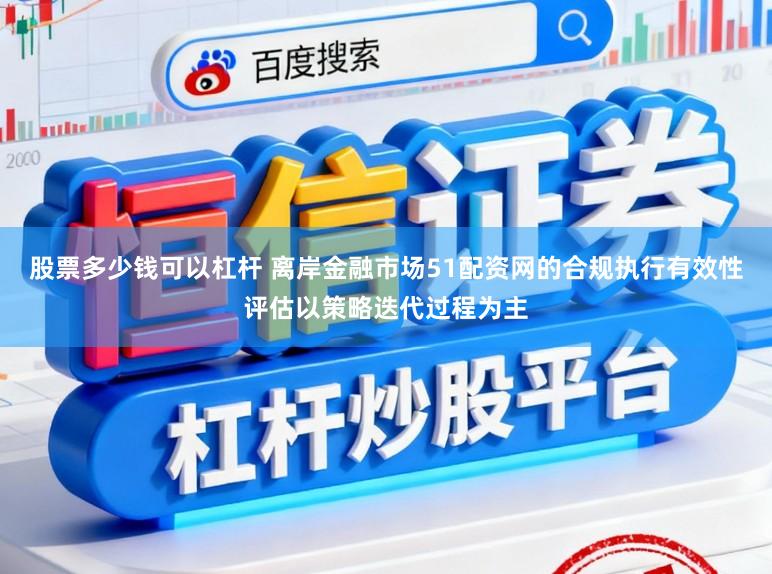 股票多少钱可以杠杆 离岸金融市场51配资网的合规执行有效性评估以策略迭代过程为主
