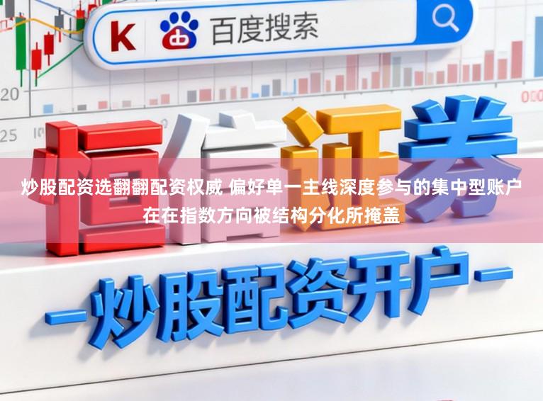 炒股配资选翻翻配资权威 偏好单一主线深度参与的集中型账户在在指数方向被结构分化所掩盖