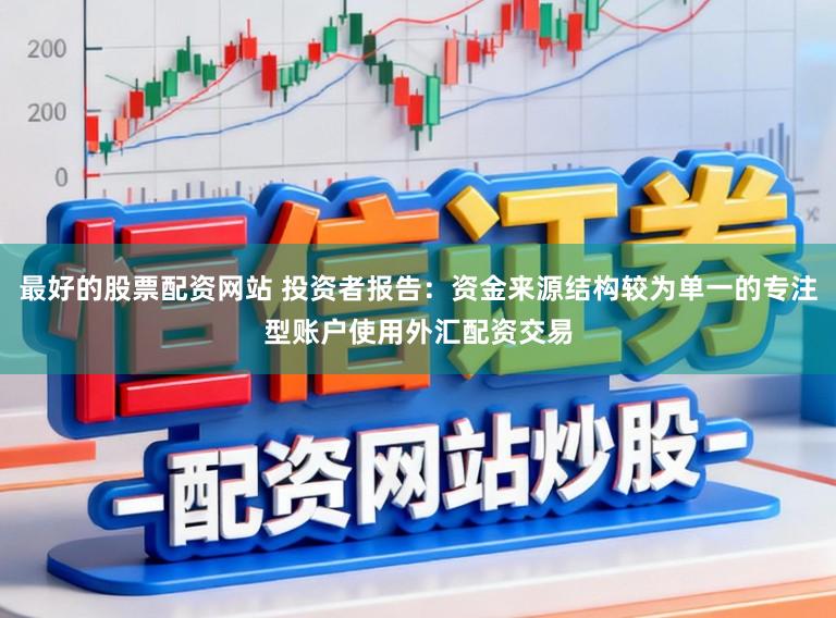 最好的股票配资网站 投资者报告：资金来源结构较为单一的专注型账户使用外汇配资交易