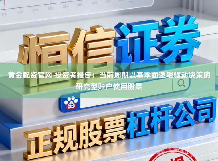 黄金配资官网 投资者报告：当前周期以基本面逻辑驱动决策的研究型账户使用股票