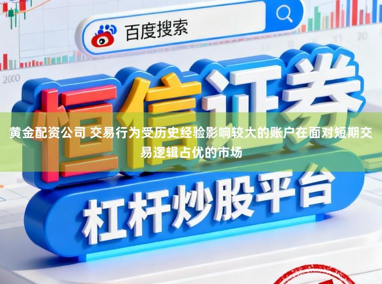 黄金配资公司 交易行为受历史经验影响较大的账户在面对短期交易逻辑占优的市场