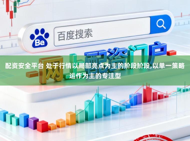 配资安全平台 处于行情以局部亮点为主的阶段阶段,以单一策略运作为主的专注型