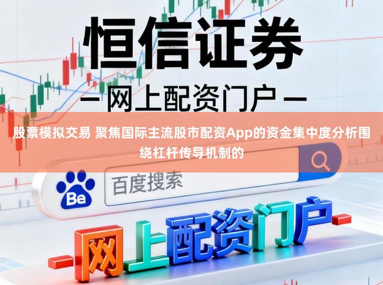 股票模拟交易 聚焦国际主流股市配资App的资金集中度分析围绕杠杆传导机制的