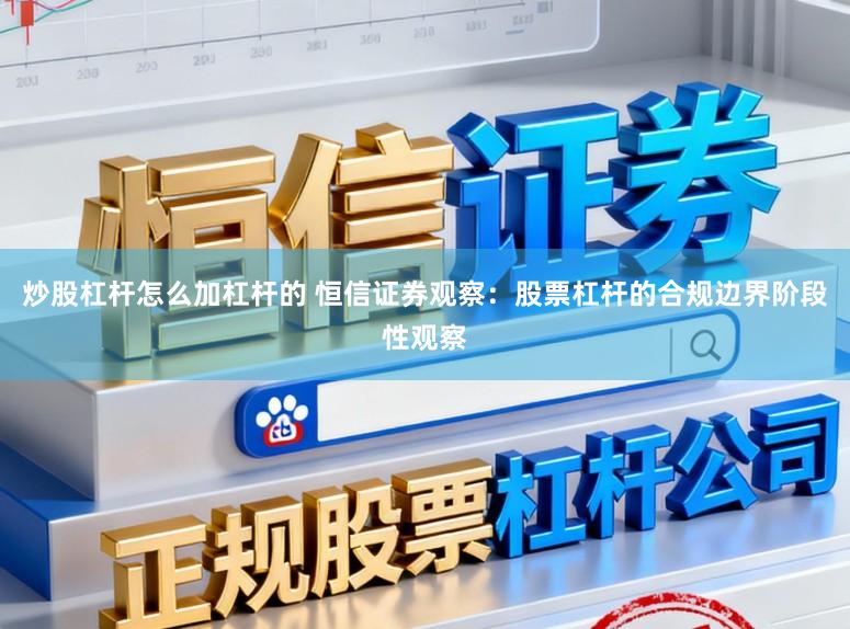 炒股杠杆怎么加杠杆的 恒信证券观察:股票杠杆的合规边界阶段性观察