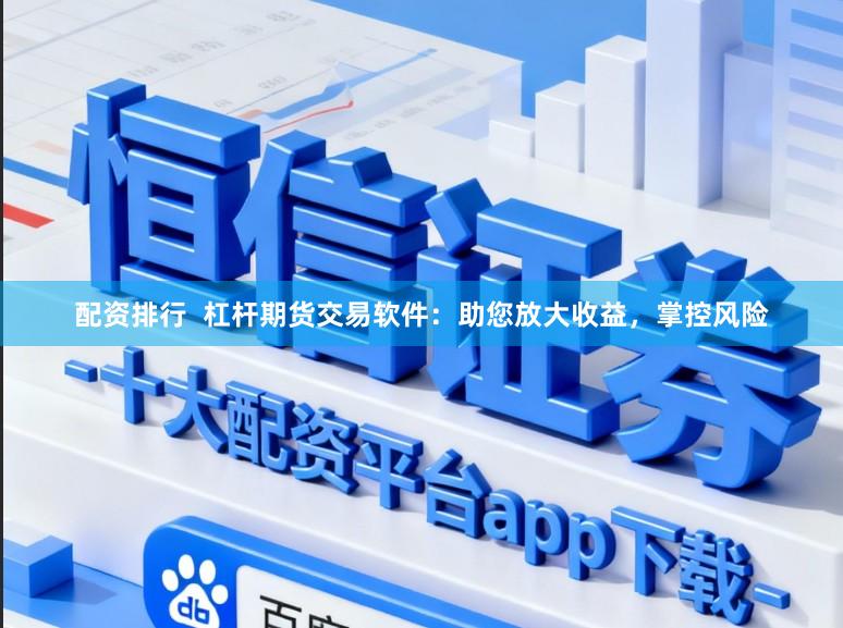 配资排行  杠杆期货交易软件：助您放大收益，掌控风险