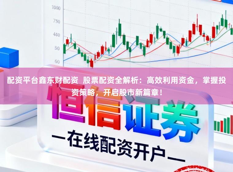 配资平台鑫东财配资  股票配资全解析：高效利用资金，掌握投资策略，开启股市新篇章！