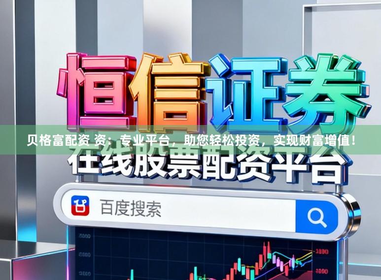 贝格富配资 资：专业平台，助您轻松投资，实现财富增值！