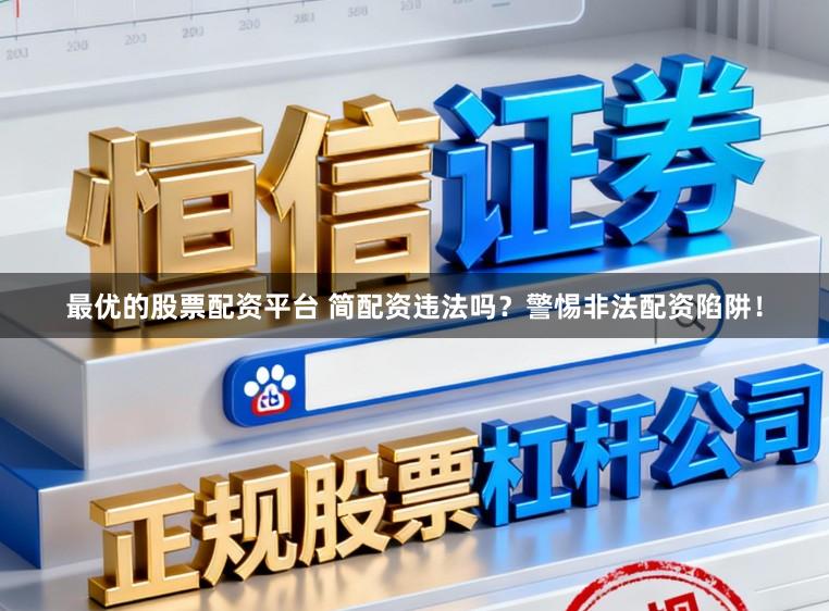 最优的股票配资平台 简配资违法吗?警惕非法配资陷阱!