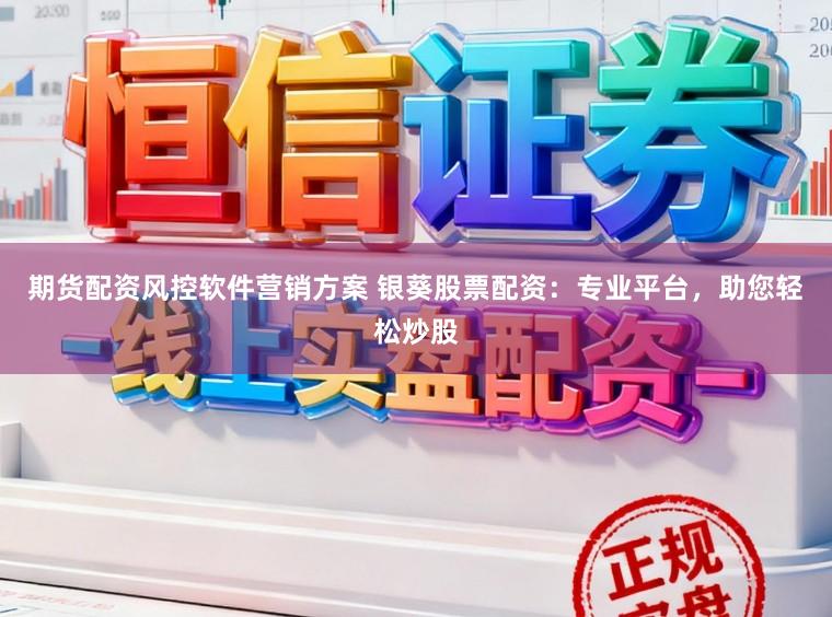 期货配资风控软件营销方案 银葵股票配资：专业平台，助您轻松炒股