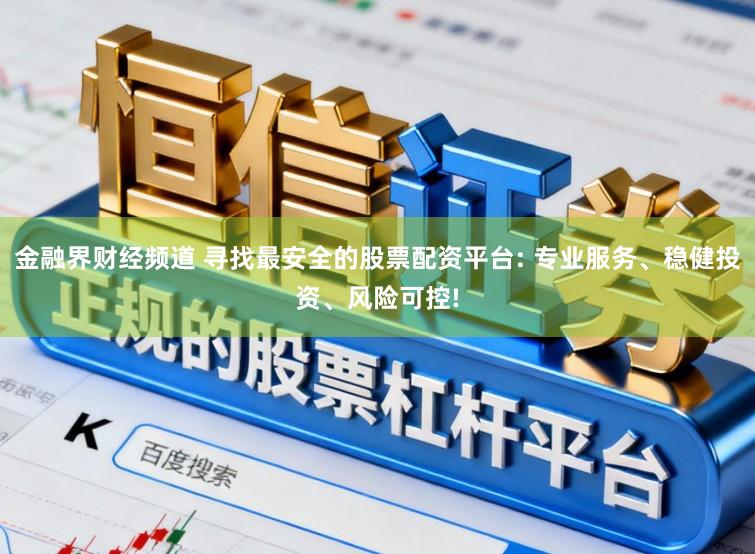 金融界财经频道 寻找最安全的股票配资平台: 专业服务、稳健投资、风险可控!